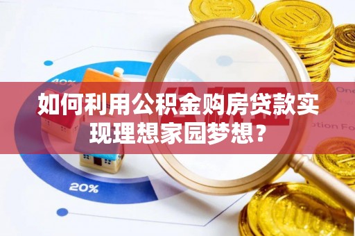 融安如何利用公积金购房贷款实现理想家园梦想？