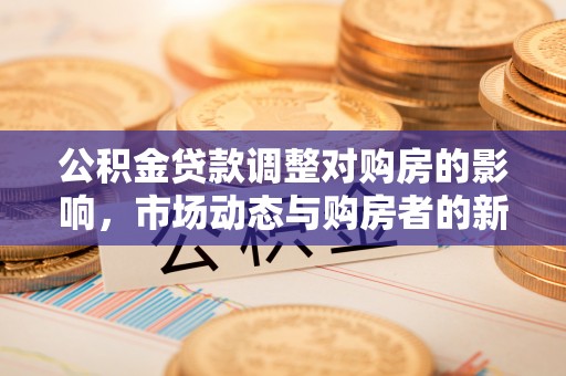 融安公积金贷款调整对购房的影响，市场动态与购房者的新选择