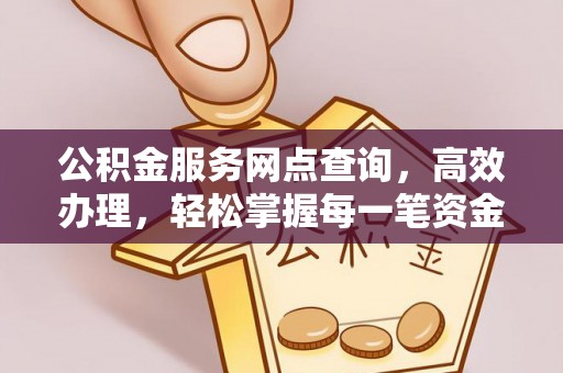 融安公积金服务网点查询，高效办理，轻松掌握每一笔资金动态