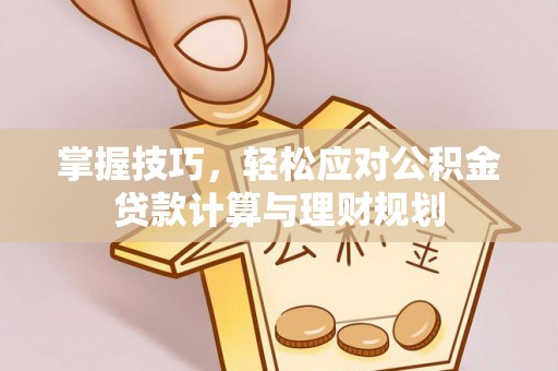 融安掌握技巧，轻松应对公积金贷款计算与理财规划