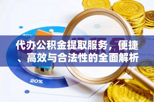 融安代办公积金提取服务，便捷、高效与合法性的全面解析