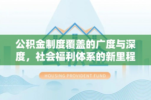 融安公积金制度覆盖的广度与深度，社会福利体系的新里程碑