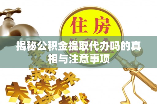 融安揭秘公积金提取代办吗的真相与注意事项