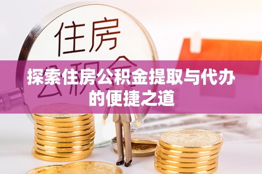 融安探索住房公积金提取与代办的便捷之道