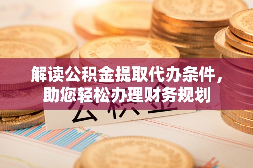 融安解读公积金提取代办条件，助您轻松办理财务规划
