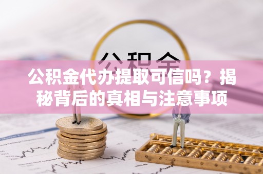 融安公积金代办提取可信吗？揭秘背后的真相与注意事项