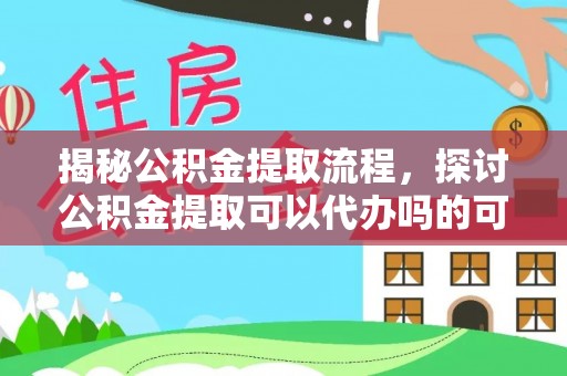 融安揭秘公积金提取流程，探讨公积金提取可以代办吗的可行性与注意事项