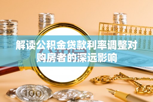 融安解读公积金贷款利率调整对购房者的深远影响