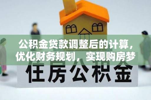 融安公积金贷款调整后的计算，优化财务规划，实现购房梦想
