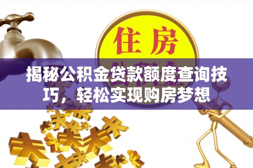 融安揭秘公积金贷款额度查询技巧，轻松实现购房梦想