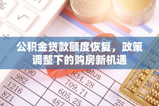 融安公积金贷款额度恢复，政策调整下的购房新机遇