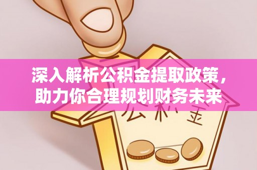 融安深入解析公积金提取政策，助力你合理规划财务未来