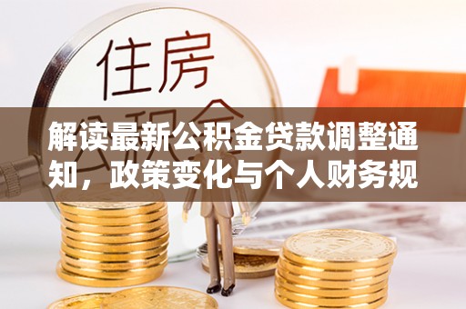融安解读最新公积金贷款调整通知，政策变化与个人财务规划的影响