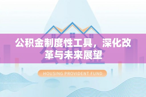 融安公积金制度性工具，深化改革与未来展望