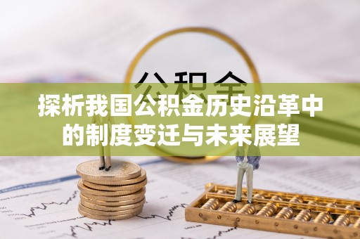 融安探析我国公积金历史沿革中的制度变迁与未来展望