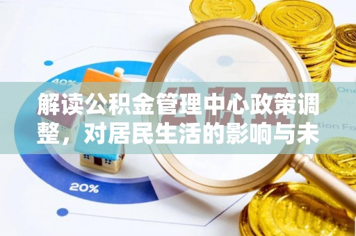 融安解读公积金管理中心政策调整，对居民生活的影响与未来展望