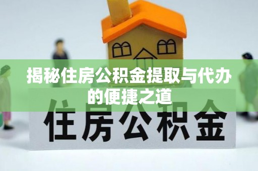 融安揭秘住房公积金提取与代办的便捷之道