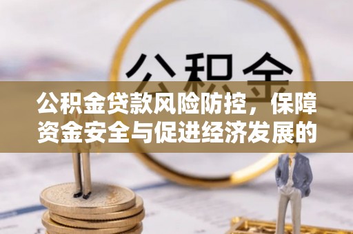 融安公积金贷款风险防控，保障资金安全与促进经济发展的平衡之道