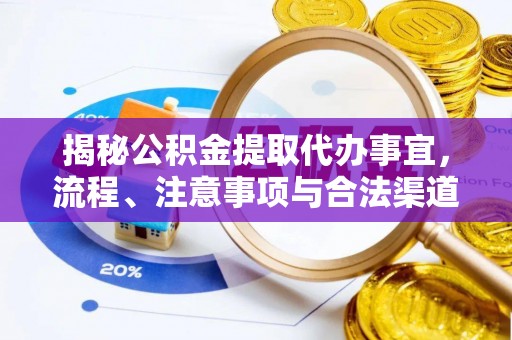 融安揭秘公积金提取代办事宜，流程、注意事项与合法渠道