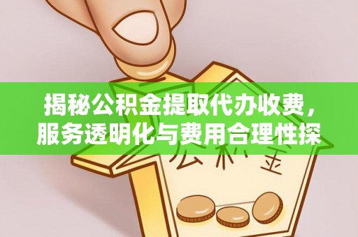 融安揭秘公积金提取代办收费，服务透明化与费用合理性探讨