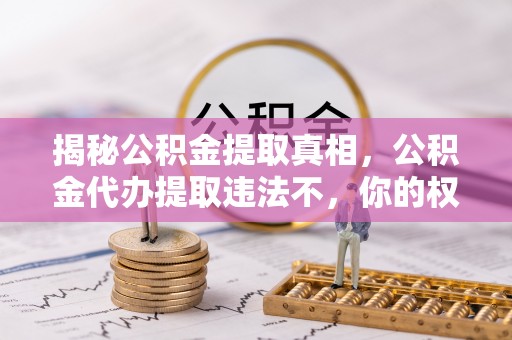 融安揭秘公积金提取真相，公积金代办提取违法不，你的权益如何保障？