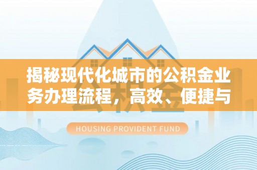 融安揭秘现代化城市的公积金业务办理流程，高效、便捷与未来趋势