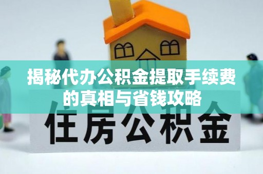 融安揭秘代办公积金提取手续费的真相与省钱攻略