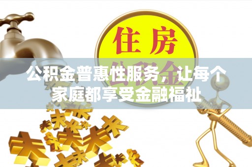 融安公积金普惠性服务，让每个家庭都享受金融福祉