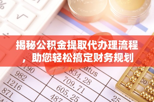 融安揭秘公积金提取代办理流程，助您轻松搞定财务规划