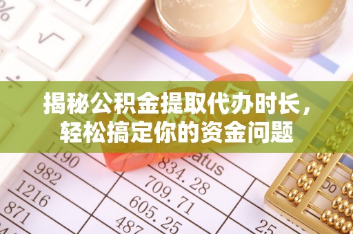 融安揭秘公积金提取代办时长，轻松搞定你的资金问题