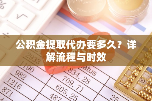 融安公积金提取代办要多久？详解流程与时效