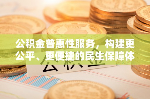 融安公积金普惠性服务，构建更公平、更便捷的民生保障体系