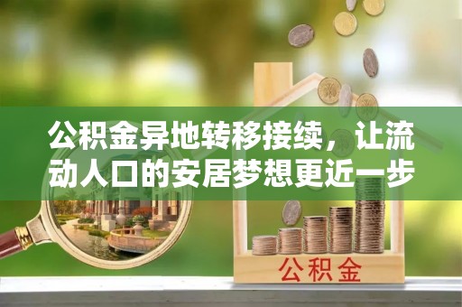 融安公积金异地转移接续，让流动人口的安居梦想更近一步