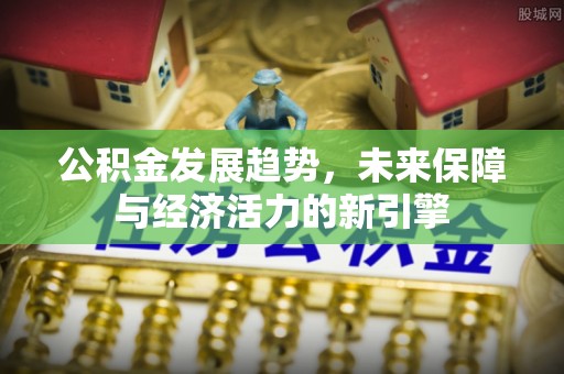 融安公积金发展趋势，未来保障与经济活力的新引擎