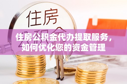 融安住房公积金代办提取服务，如何优化您的资金管理
