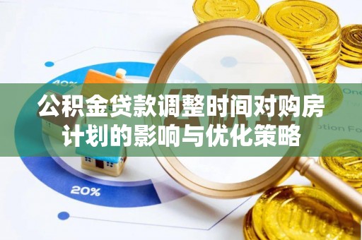 融安公积金贷款调整时间对购房计划的影响与优化策略