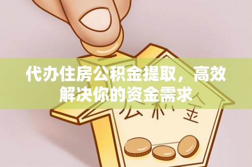 融安代办住房公积金提取，高效解决你的资金需求