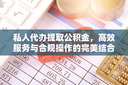 融安私人代办提取公积金，高效服务与合规操作的完美结合