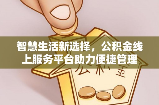 融安智慧生活新选择，公积金线上服务平台助力便捷管理