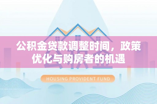 融安公积金贷款调整时间，政策优化与购房者的机遇