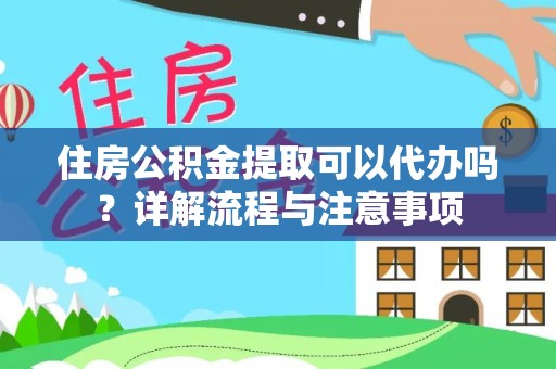 融安住房公积金提取可以代办吗？详解流程与注意事项