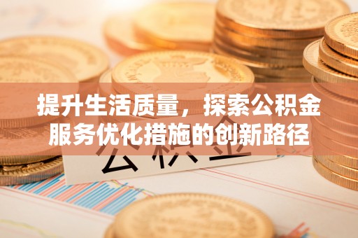 融安提升生活质量，探索公积金服务优化措施的创新路径