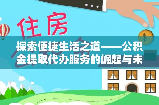 融安探索便捷生活之道——公积金提取代办服务的崛起与未来