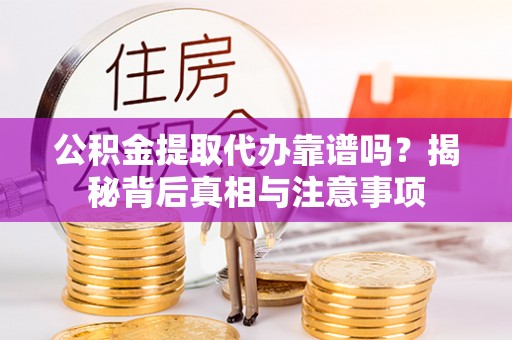融安公积金提取代办靠谱吗？揭秘背后真相与注意事项