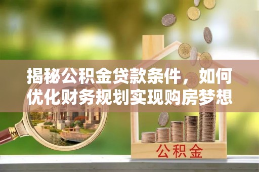 融安揭秘公积金贷款条件，如何优化财务规划实现购房梦想