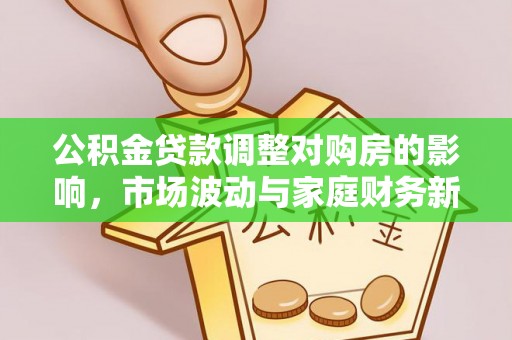 融安公积金贷款调整对购房的影响，市场波动与家庭财务新趋势