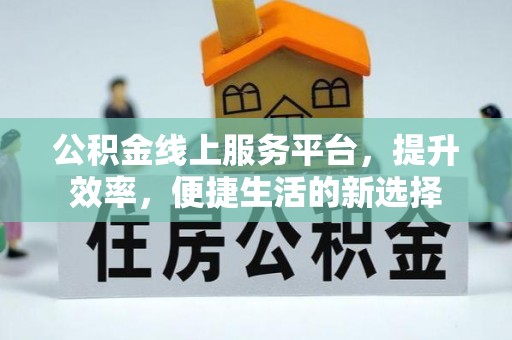 融安公积金线上服务平台，提升效率，便捷生活的新选择