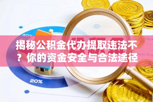 融安揭秘公积金代办提取违法不？你的资金安全与合法途径解析
