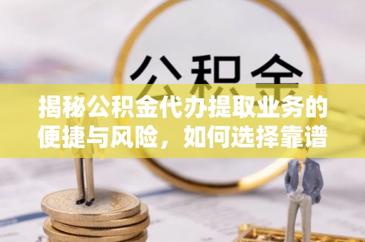 融安揭秘公积金代办提取业务的便捷与风险，如何选择靠谱服务？