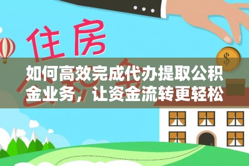 融安如何高效完成代办提取公积金业务，让资金流转更轻松